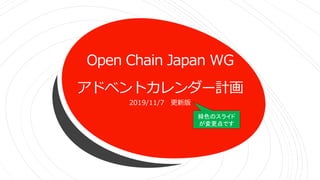 Open Chain Japan WG
アドベントカレンダー計画
2019/11/7 更新版
緑色のスライド
が変更点です
 