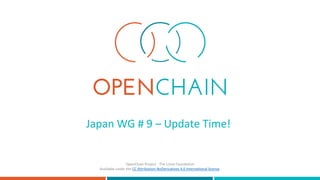 Japan WG # 9 – Update Time!
OpenChain Project - The Linux Foundation
Available under the CC Attribution-NoDerivatives 4.0 International license.
 