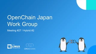 OpenChain Japan
Work Group
Meeting #27 / Hybrid #2
 