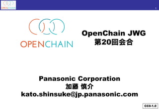 1
Panasonic Corporation
加藤 慎介
kato.shinsuke@jp.panasonic.com
OpenChain JWG
第20回会合
CC0-1.0
 