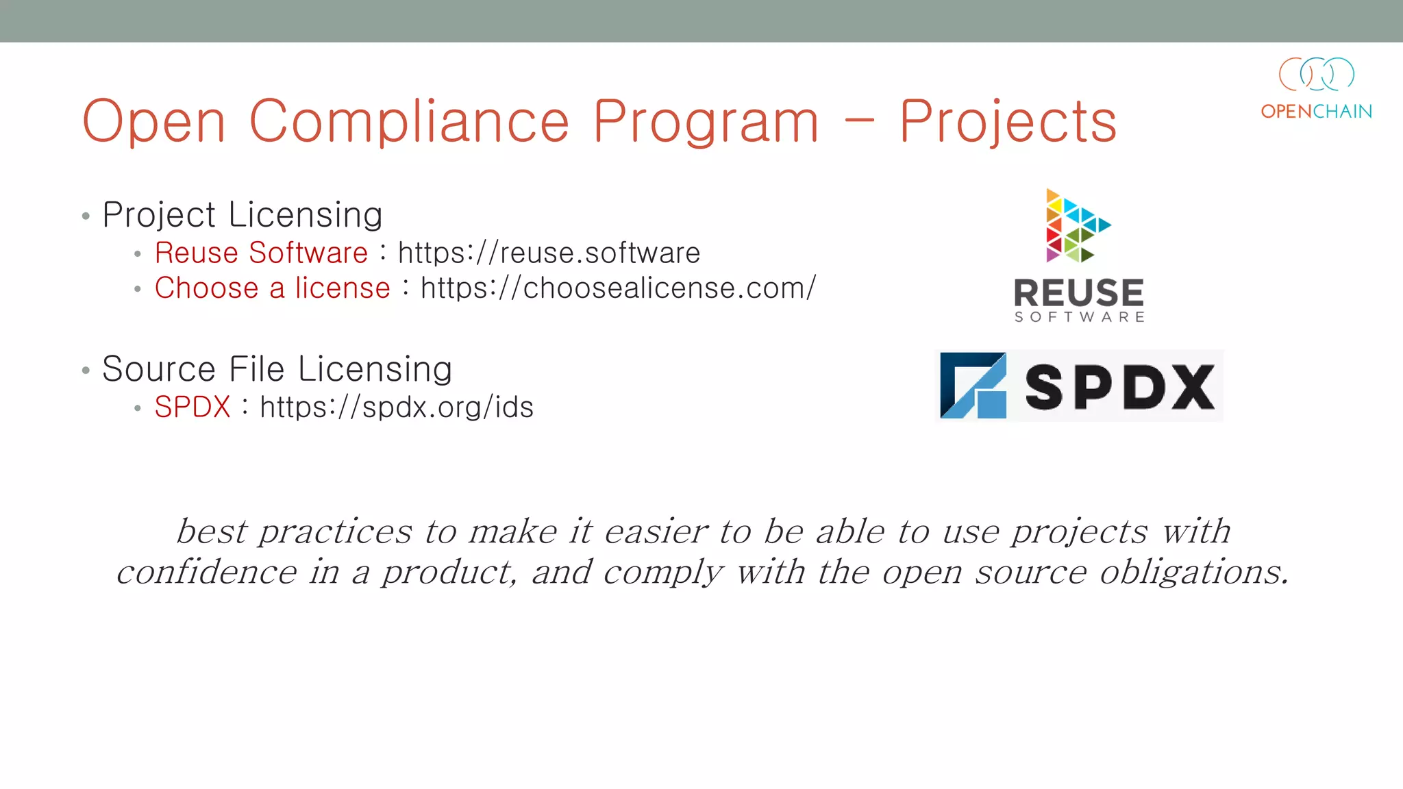 Open Compliance Program - Projects
• Project Licensing
• Reuse Software : https://reuse.software
• Choose a license : https://choosealicense.com/
• Source File Licensing
• SPDX : https://spdx.org/ids
best practices to make it easier to be able to use projects with
confidence in a product, and comply with the open source obligations.
 