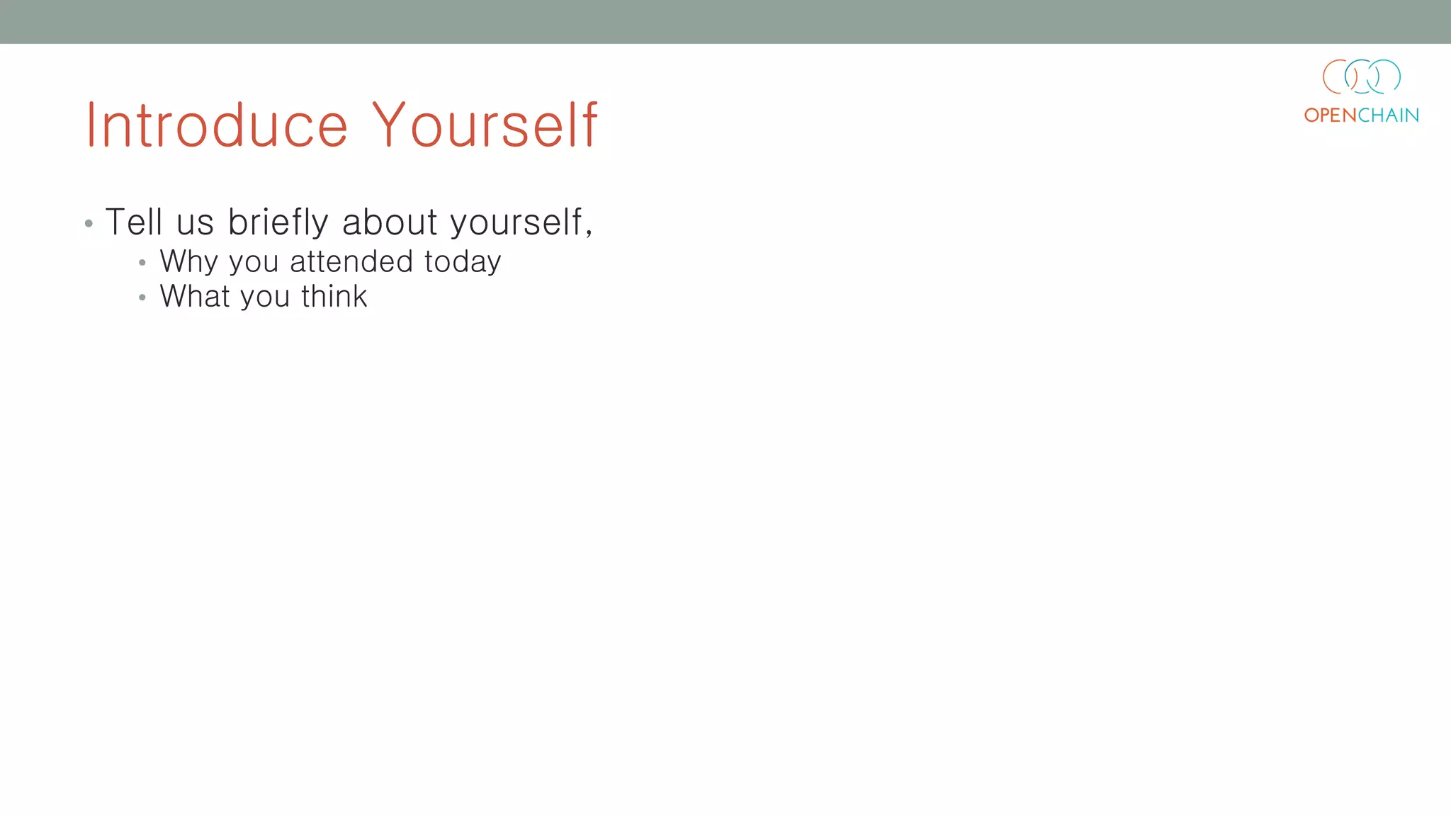 Introduce Yourself
• Tell us briefly about yourself,
• Why you attended today
• What you think
 
