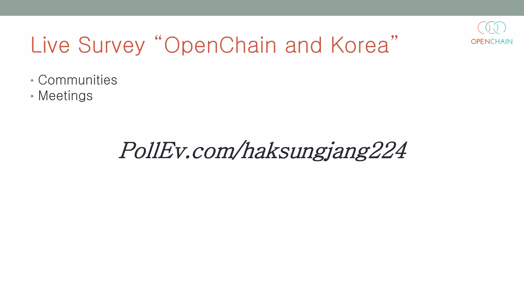 Live Survey “OpenChain and Korea”
• Communities
• Meetings
PollEv.com/haksungjang224
 