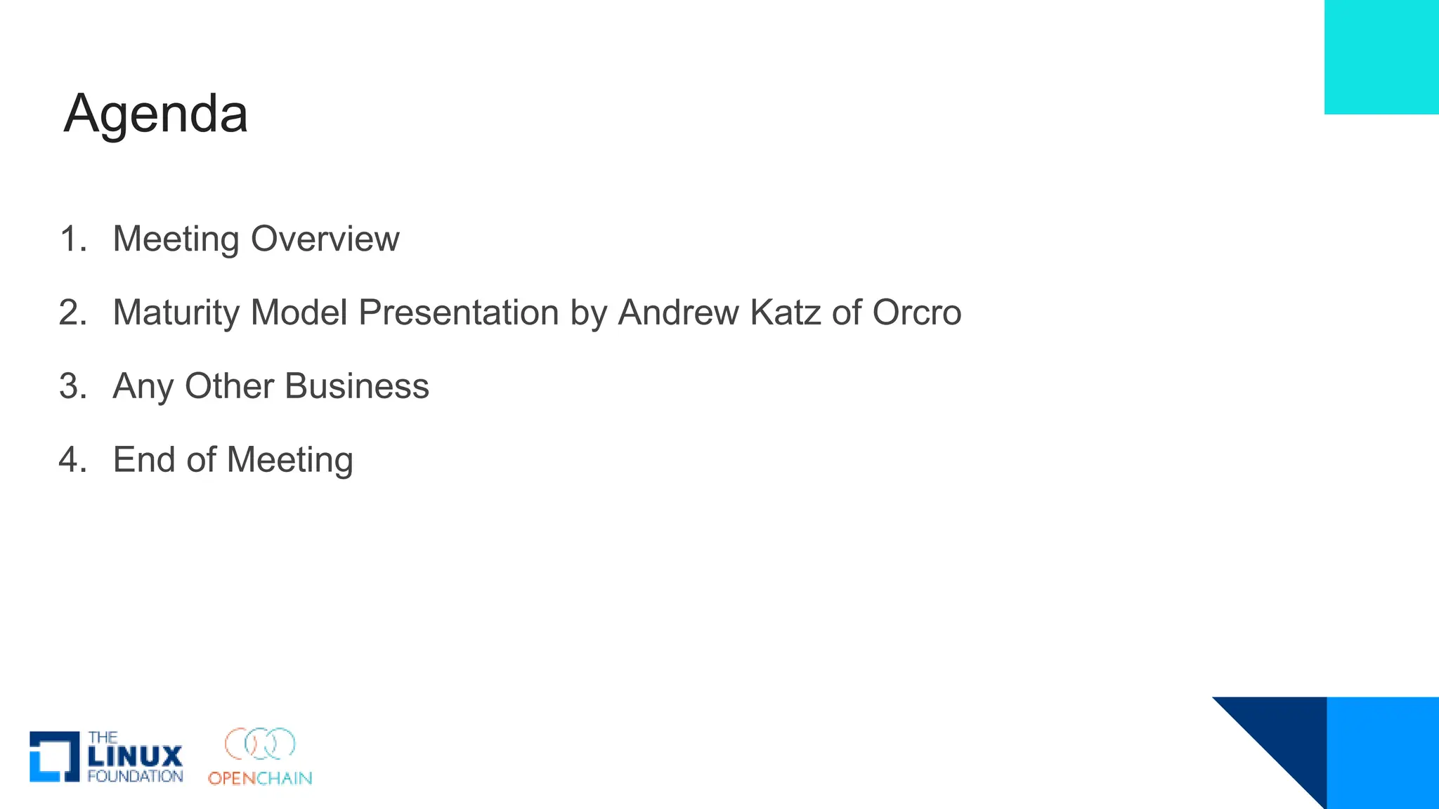 Agenda
1. Meeting Overview
2. Maturity Model Presentation by Andrew Katz of Orcro
3. Any Other Business
4. End of Meeting
 