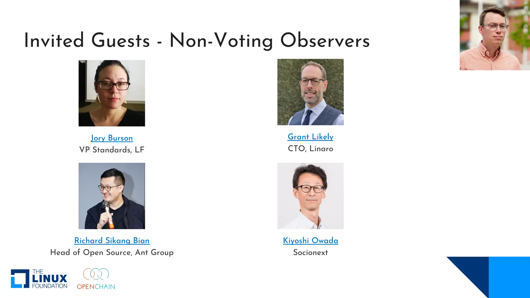 Invited Guests - Non-Voting Observers
Richard Sikang Bian
Head of Open Source, Ant Group
Grant Likely
CTO, Linaro
Kiyoshi Owada
Socionext
Jory Burson
VP Standards, LF
 