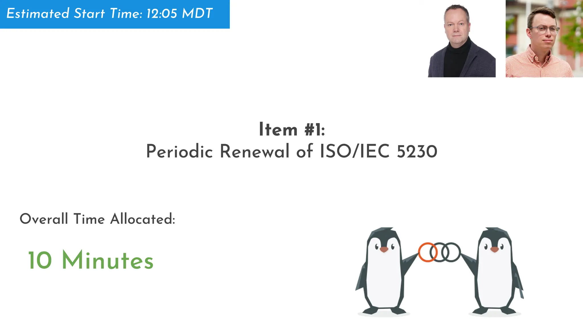 Item #1:
Periodic Renewal of ISO/IEC 5230
10 Minutes
Overall Time Allocated:
Estimated Start Time: 12:05 MDT
 