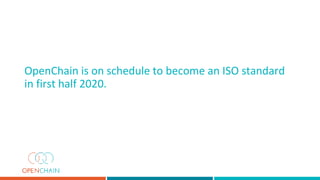 OpenChain is on schedule to become an ISO standard
in first half 2020.
 