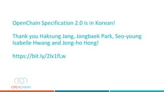 OpenChain Specification 2.0 is in Korean!
Thank you Haksung Jang, Jongbaek Park, Seo-young
Isabelle Hwang and Jong-ho Hong!
https://bit.ly/2lx1fLw
 