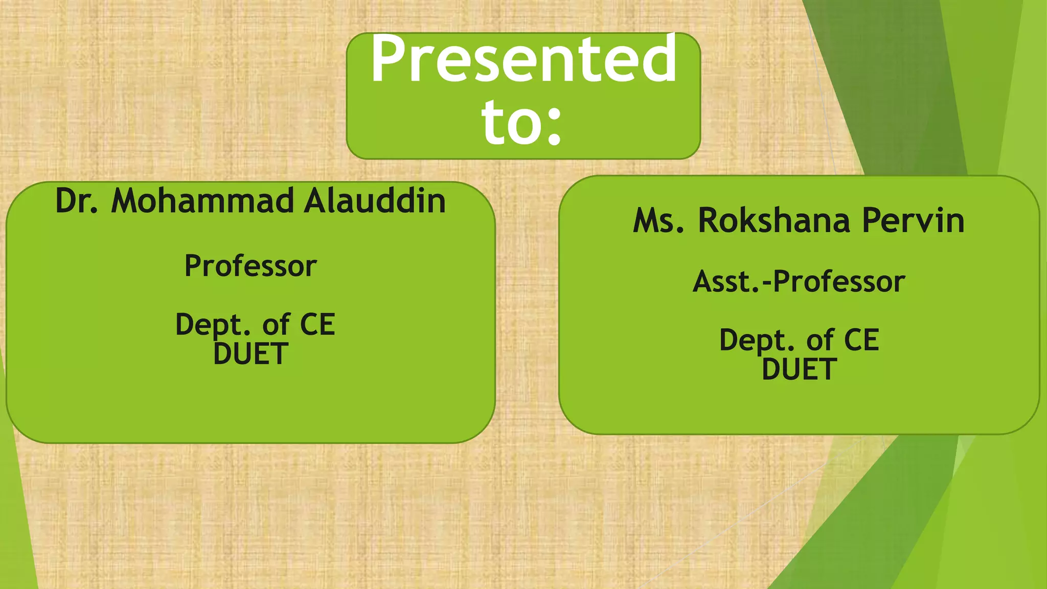Presented
to:
Dr. Mohammad Alauddin
Professor
Dept. of CE
DUET
Ms. Rokshana Pervin
Asst.-Professor
Dept. of CE
DUET
 