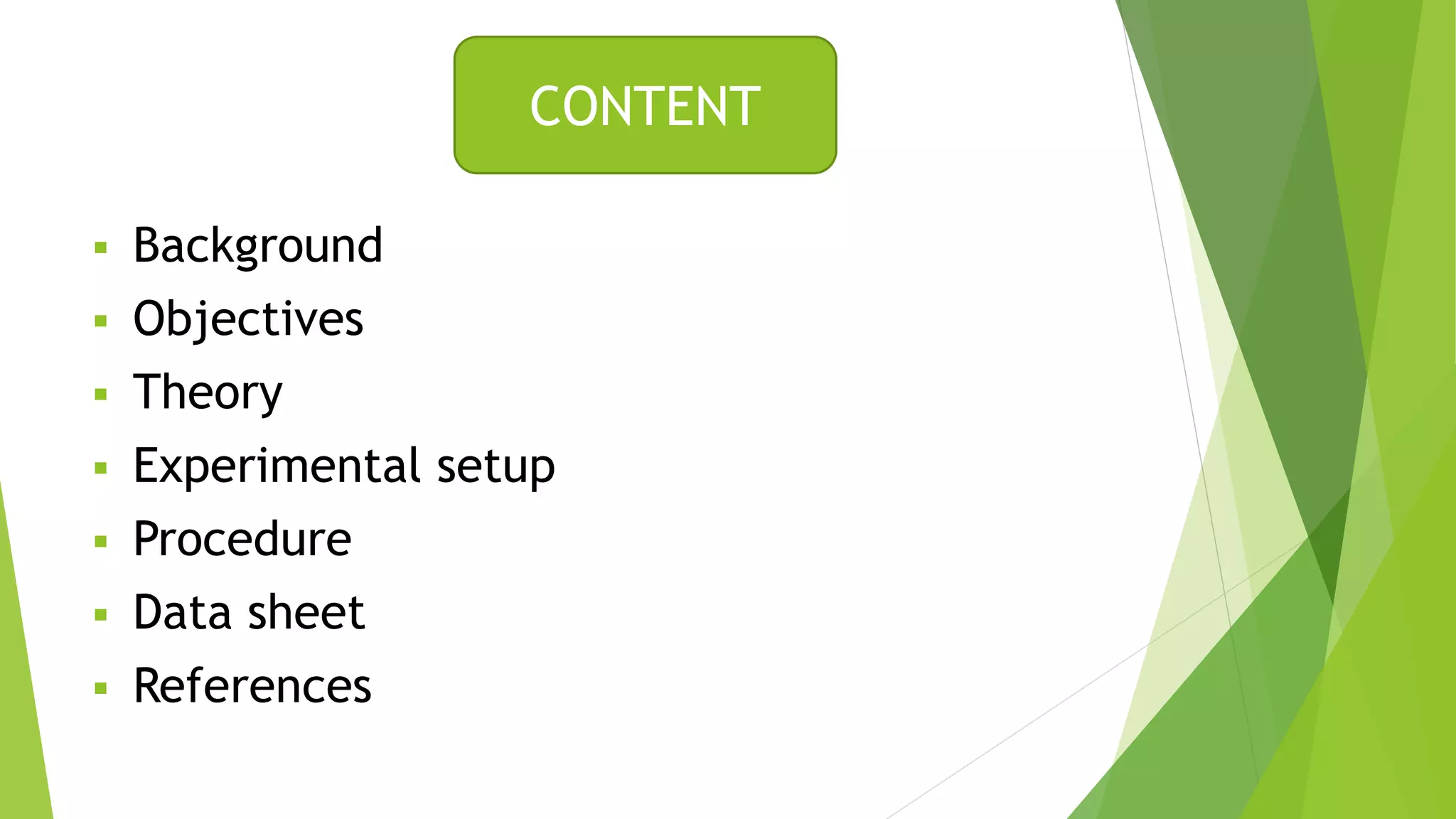  Background
 Objectives
 Theory
 Experimental setup
 Procedure
 Data sheet
 References
CONTENT
 