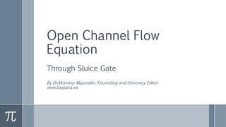 Open Channel Flow
Equation
Through Sluice Gate
By Dr.Mrinmoy Majumder, Founnding and Honorary Editor
www.baipatra.ws
 