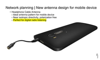 Page29
Network planning | New antenna design for mobile device
• Headphone Cable Antenna
› Ideal antenna pattern for mobile device
› Near isotropic directivity, polarization free
› Perfect for digital radio listening
 
