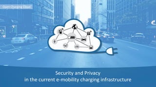 Security and Privacy
in the current e-mobility charging infrastructure
Open Charging Cloud
 