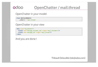 OpenChatter / mail.thread
OpenChatter in your model:
classclass MyClass((Model):):
_inherit == 'mail.thread'
OpenChatter i...