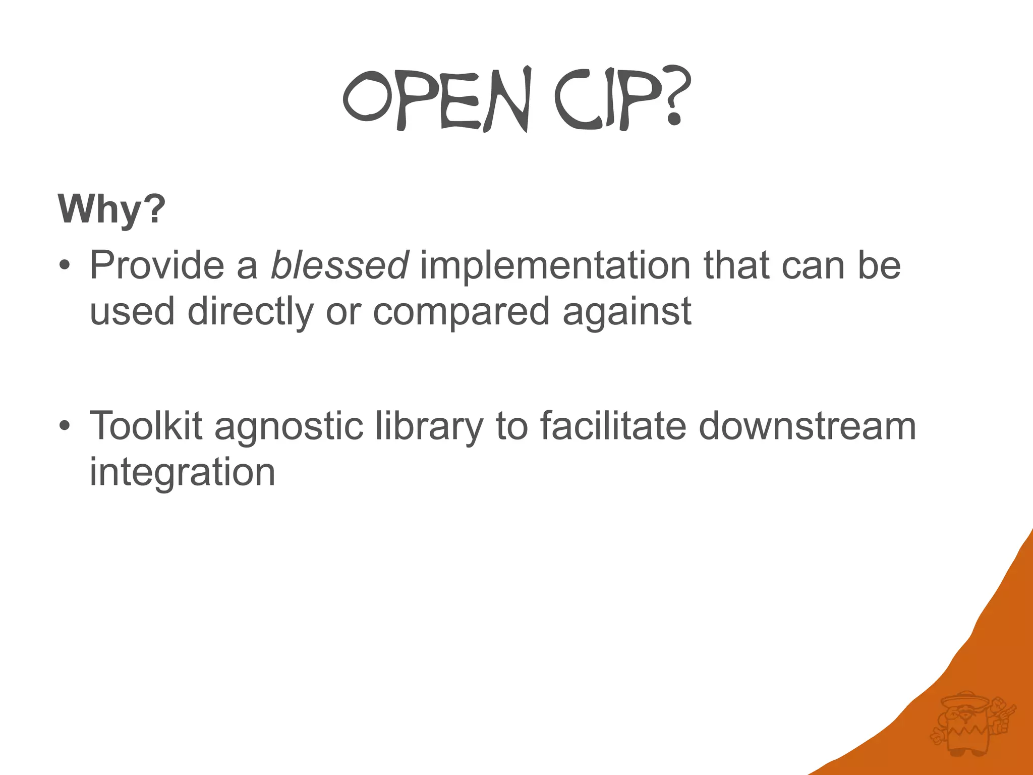 open cip?
Why?
• Provide a blessed implementation that can be
used directly or compared against
• Toolkit agnostic library to facilitate downstream
integration
 