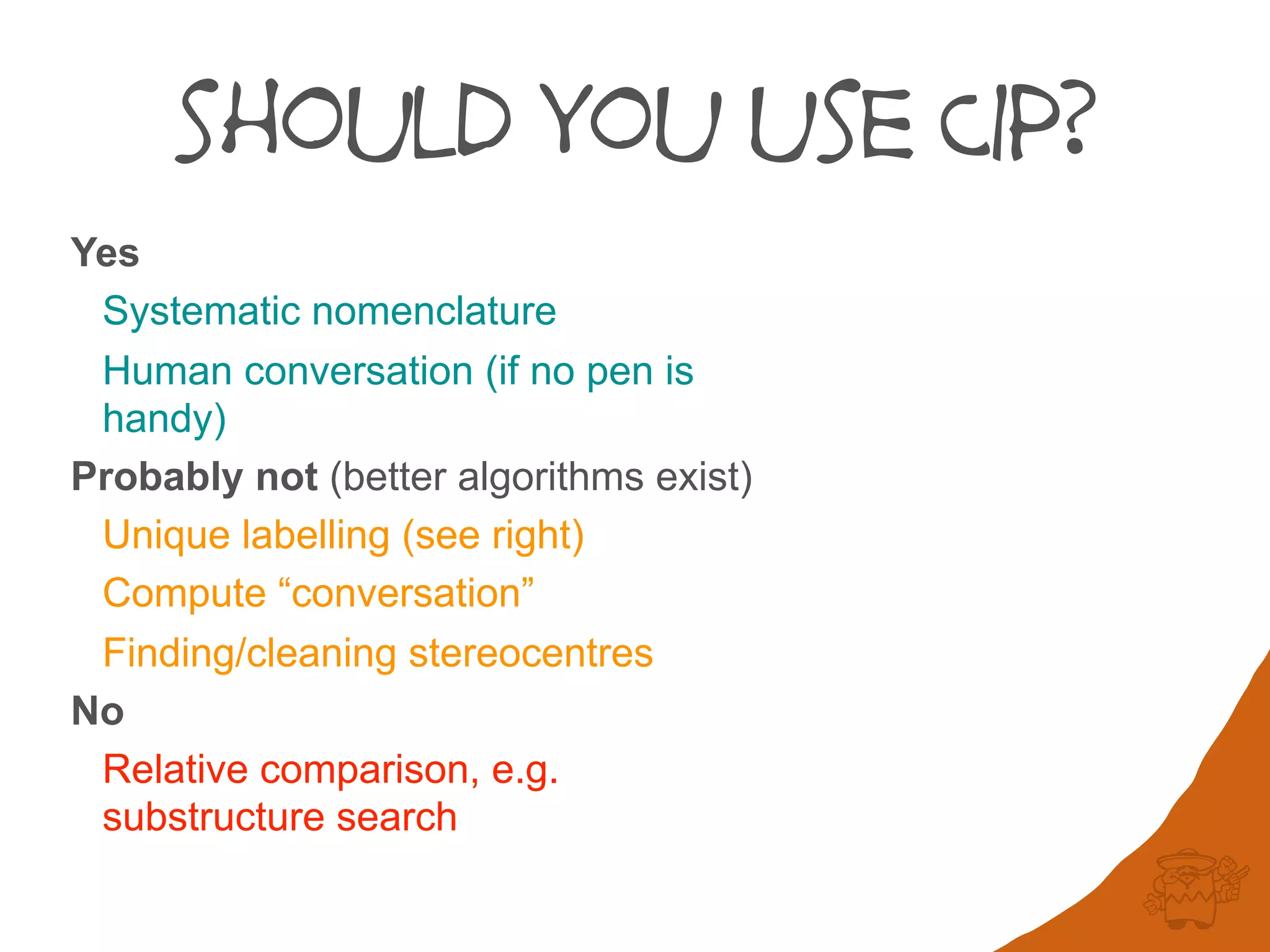 should you use CIP?
Yes
Systematic nomenclature
Human conversation (if no pen is
handy)
Probably not (better algorithms exist)
Unique labelling (see right)
Compute “conversation”
Finding/cleaning stereocentres
No
Relative comparison, e.g.
substructure search
 