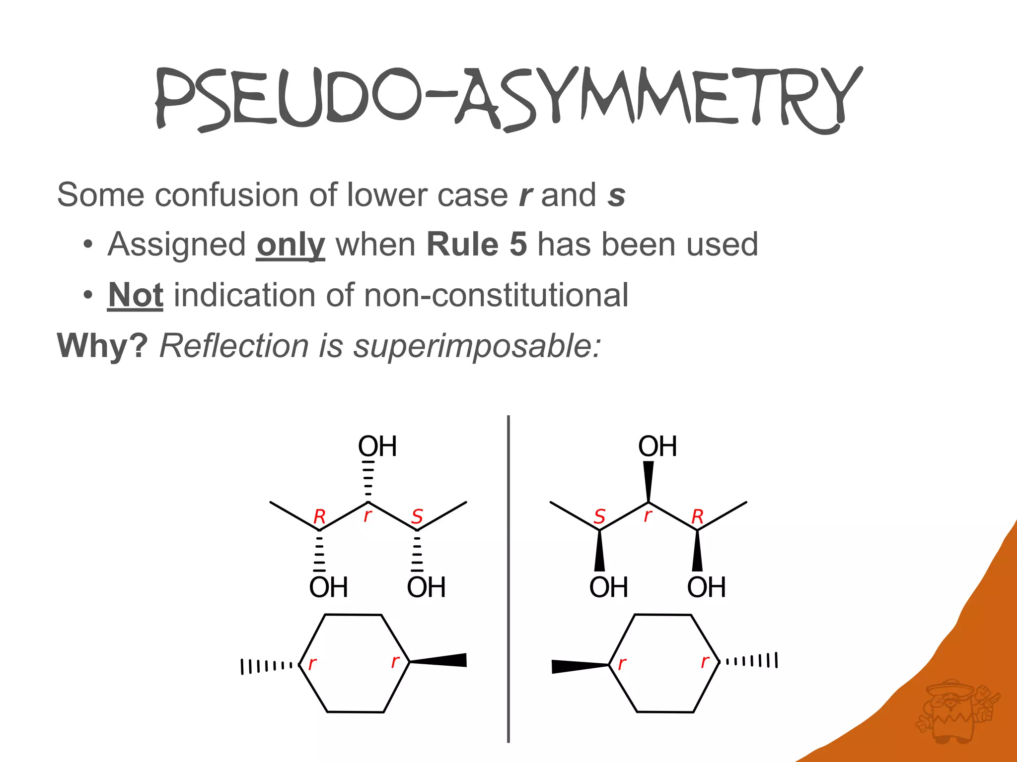 PSEUDO-ASYMMETRY
Some confusion of lower case r and s
• Assigned only when Rule 5 has been used
• Not indication of non-constitutional
Why? Reflection is superimposable:
 