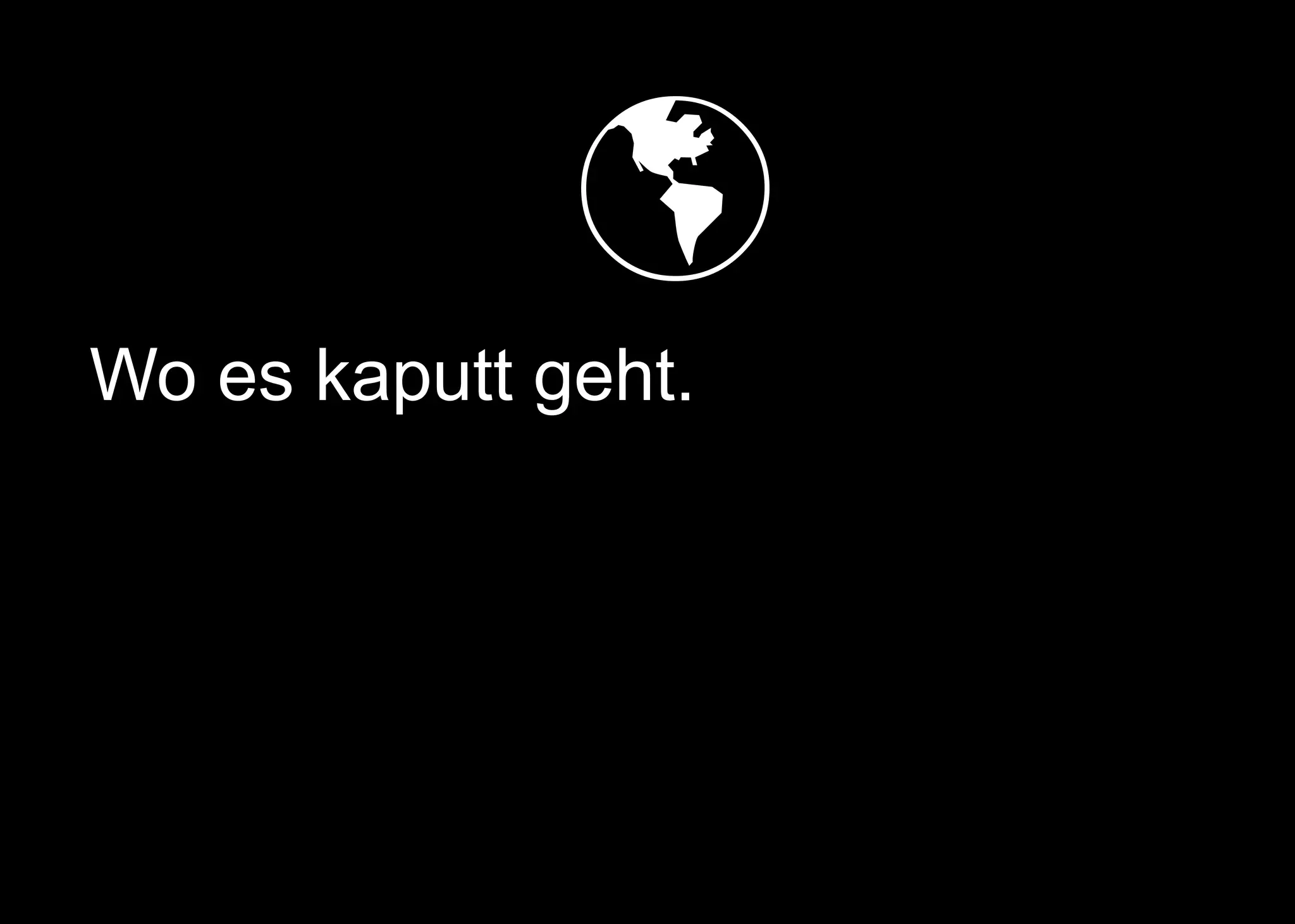   
Wo es kaputt geht.
 