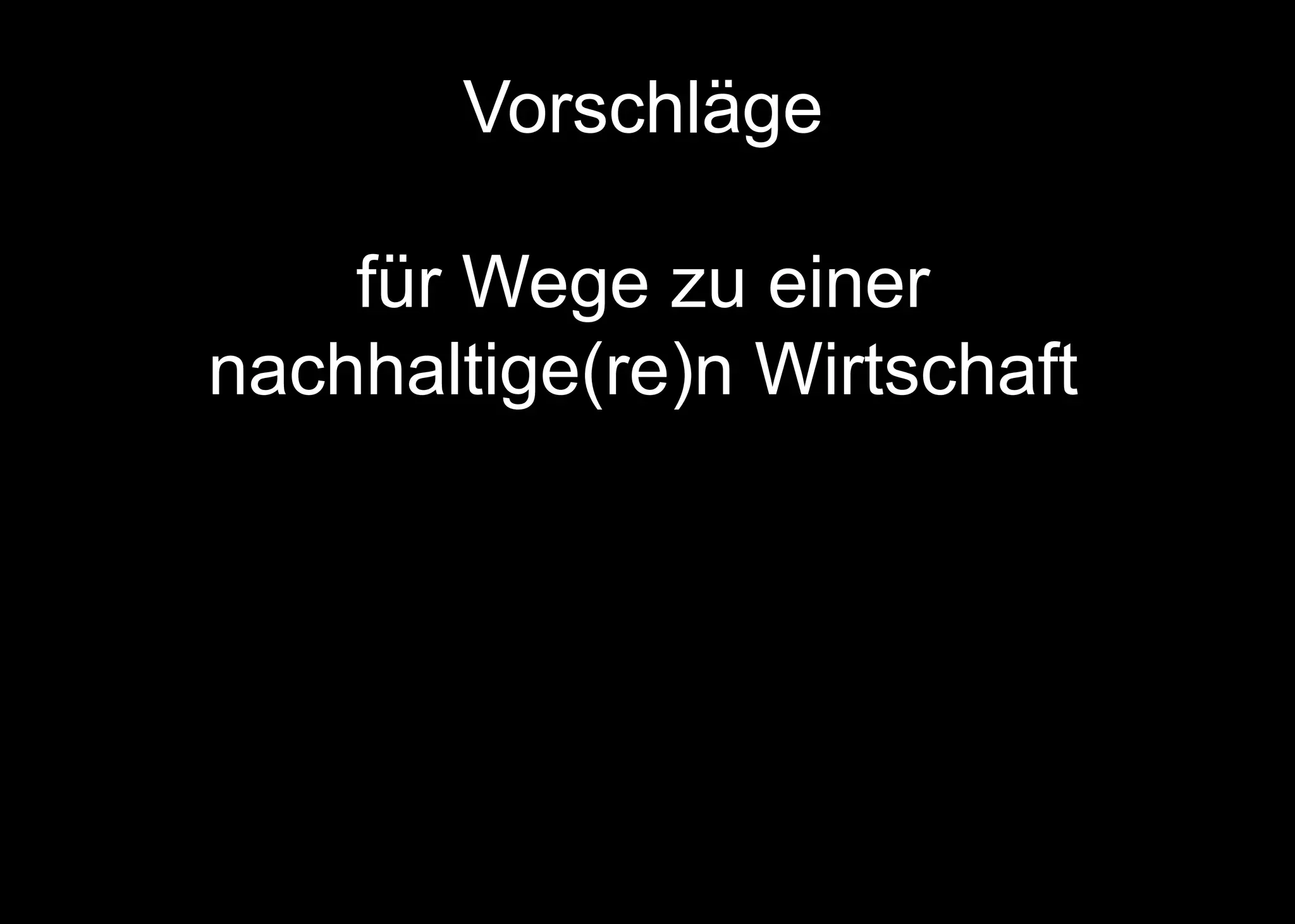 Vorschläge
für Wege zu einer
nachhaltige(re)n Wirtschaft
 
