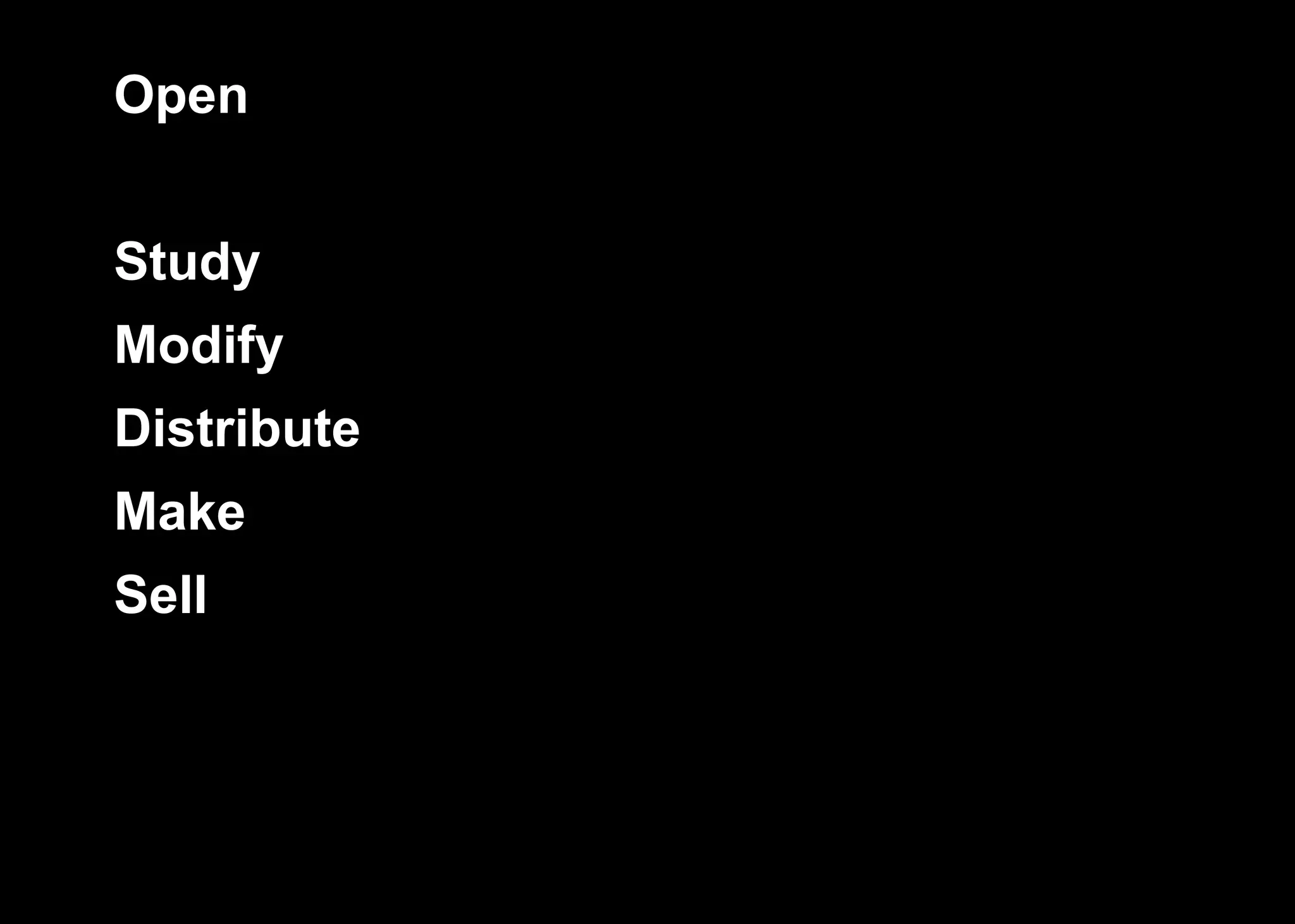 Open
Study
Modify
Distribute
Make
Sell
 