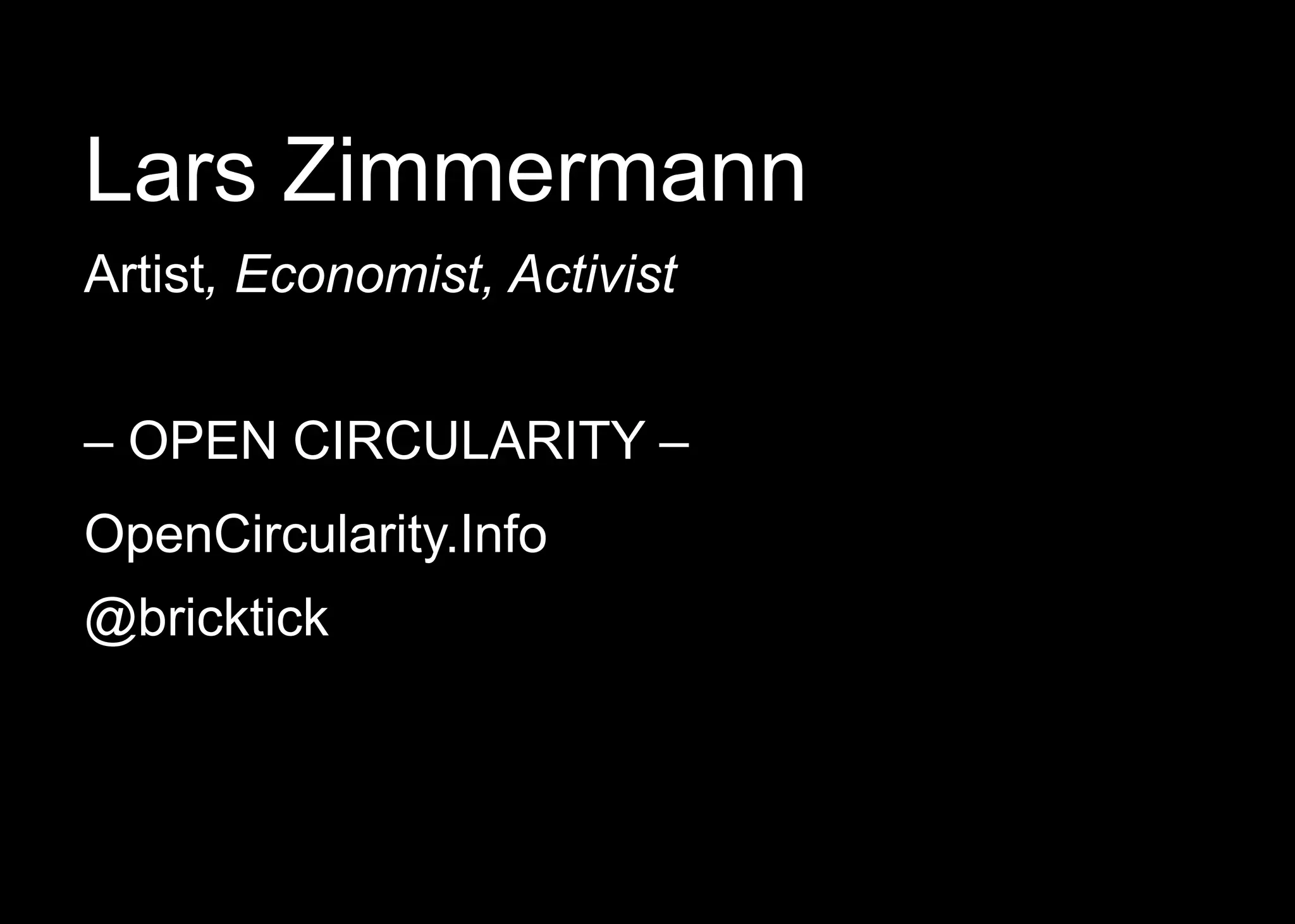 Lars Zimmermann
Artist, Economist, Activist
– OPEN CIRCULARITY –
OpenCircularity.Info
@bricktick
 