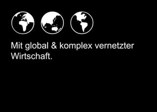   
Mit global & komplex vernetzter
Wirtschaft.
 