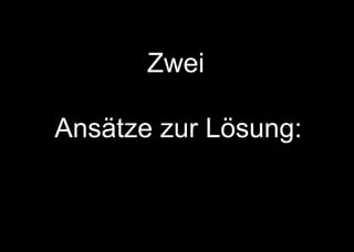 Zwei
einander komplimentierende
Ansätze zur Lösung:
 