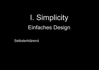 I. Simplicity
Einfaches Design
Selbsterklärend | Gebrauch von Standards |
Modularität mit Multifunktionalität! | Schrauben statt
Kleben | Konstruktion mit Standardwerkzeugen und
Materialien | + + +
 