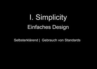 I. Simplicity
Einfaches Design
Selbsterklärend | Gebrauch von Standards |
Modularität mit Multifunktionalität! | Schrauben statt
Kleben | Konstruktion mit Standardwerkzeugen und
Materialien | + + +
 