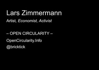 Lars Zimmermann
Artist, Economist, Activist
– OPEN CIRCULARITY –
OpenCircularity.Info
@bricktick
 