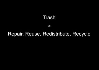 Trash
vs
Repair, Reuse, Redistribute, Recycle
 