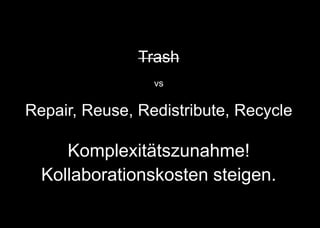 Trash
vs
Repair, Reuse, Redistribute, Recycle
Komplexitätszunahme!
Kollaborationskosten steigen.
 