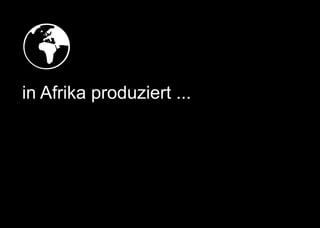 
in Afrika produziert ...
 