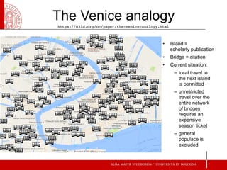 The Venice analogy
• Island =  
scholarly publication
• Bridge = citation
• Current situation:
– local travel to
the next ...