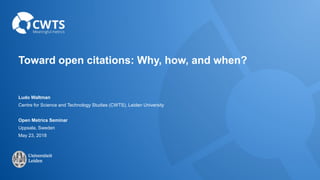 Toward open citations: Why, how, and when?
Ludo Waltman
Centre for Science and Technology Studies (CWTS), Leiden University
Open Metrics Seminar
Uppsala, Sweden
May 23, 2018
 