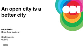 An open city is a
better city



Peter Wells
Open Data Institute

@peterkwells
@odihq
 
