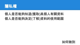 隱私權
個人是否能夠知道(獲取)其個人有關資料
個人是否能夠決定(了解)資料的使用範圍
如何做到
 