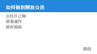 如何做到開放公民
公民自己做
商業運作
政府協助
階段
 