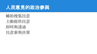 人民意見的政治參與
輔助搜集民意
主動提供民意
即時與透通
民意參與決策
 