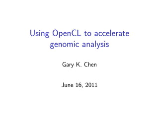 Using OpenCL to accelerate
     genomic analysis

        Gary K. Chen


        June 16, 2011
 