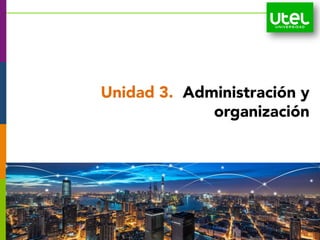 Unidad 3. Administración y
organización
 