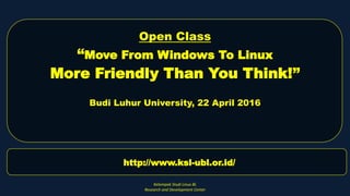 Open Class
“Move From Windows To Linux
More Friendly Than You Think!”
Budi Luhur University, 22 April 2016
Kelompok Studi Linux BL
Research and Development Center
http://www.ksl-ubl.or.id/
 