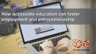 How accessible education can fosterHow accessible education can foster
employment and entrepreneurshipemployment and entrepreneurship
 