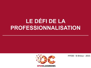 LE DÉFI DE LA
PROFESSIONNALISATION
FFFOD - St Brieuc - 2015
 