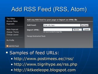 Add RSS Feed (RSS, Atom) Samples of feed URLs: http://www.postimees.ee//rss/ http://www.tiigrihype.ee/rss.php http://iktkeeleope.blogspot.com   