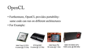 • Furthermore, OpenCL provides portability:
same code can run on different architectures
• For Example:
 