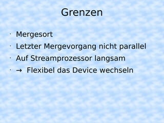 Grenzen
•
    Mergesort
•
    Letzter Mergevorgang nicht parallel
•
    Auf Streamprozessor langsam
•
    → Flexibel das Device wechseln
 