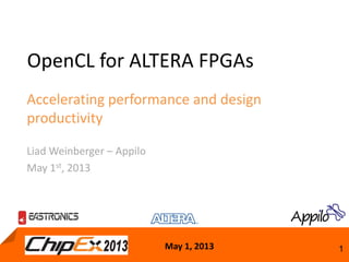 May 1, 2013 1
OpenCL for ALTERA FPGAs
Accelerating performance and design
productivity
Liad Weinberger – Appilo
May 1st, 2013
 