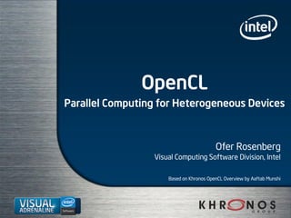 OpenCL
Parallel Computing for Heterogeneous Devices
Ofer Rosenberg
Visual Computing Software Division, Intel
Based on Khronos OpenCL Overview by Aaftab Munshi
 