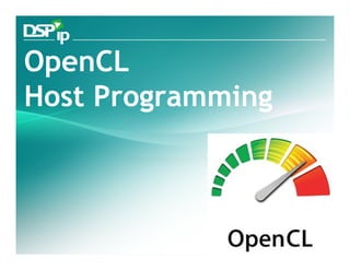 OpenCL
Host Programming



   Fast Forward Your Development   www.dsp-ip.com
 